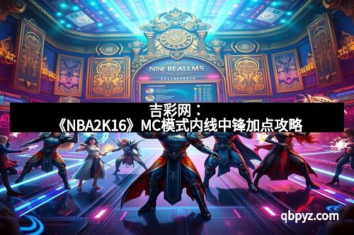 吉彩网：《NBA2K16》MC模式内线中锋加点攻略